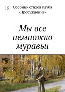 Мы все немножко муравьи. Сборник стихов клуба «Пробуждение»