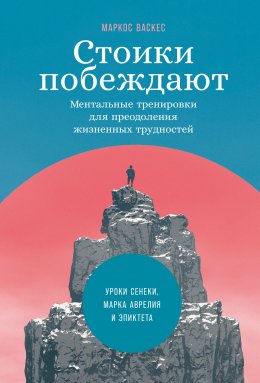 Стоики побеждают. Ментальные тренировки для преодоления жизненных трудностей