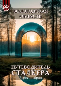 Вологодская область. Путеводитель сталкера