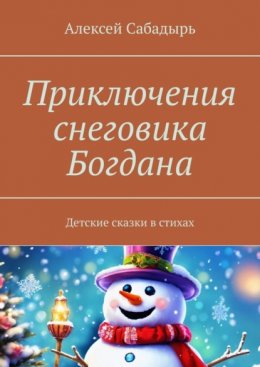 Приключения снеговика Богдана. Детские сказки в стихах
