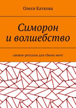 Симорон и волшебство. Свежие ритуалы для сбычи мечт