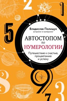 Автостопом по нумерологии. Увлекательное путешествие к счастью, успеху и процветанию