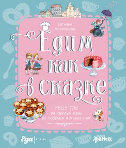 Едим как в сказке: Рецепты на каждый день из любимых детских книг