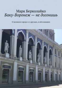 Баку-Воронеж – не догонишь. О великом городе и о друзьях, в нём живших