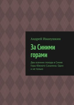 За Синими горами. Два осенних похода в Синие Горы Южного Сахалина. Один и не только