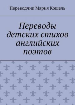 Переводы детских стихов английских поэтов. Переводчик Мария Кошель