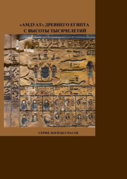 «Амдуат» Древнего Египта с высоты тысячелетий. Серия. Боги без масок.
