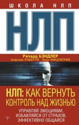 НЛП. Как вернуть контроль над жизнью. Управляй эмоциями, избавляйся от страхов, эффективно общайся