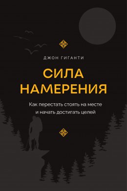 Сила намерения. Как перестать стоять на месте и начать достигать целей