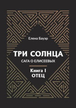 Три солнца. Сага о Елисеевых. Книга I. Отец