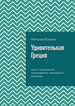 Удивительная Греция. Серия «Удивительное страноведение. Калейдоскоп вопросов»