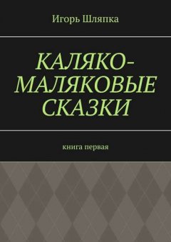 Каляко-Маляковые сказки. Книга первая