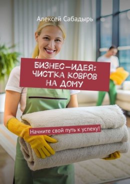 Бизнес-идея: чистка ковров на дому. Начните свой путь к успеху!