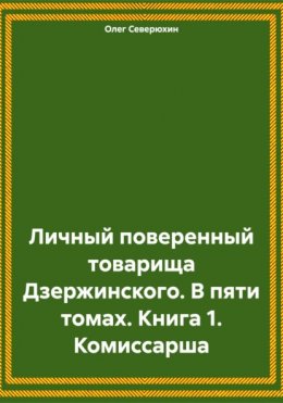 Личный поверенный товарища Дзержинского. В пяти томах. Книга 1. Комиссарша