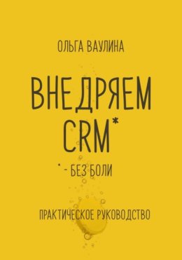 Внедряем CRM без боли. Практическое руководство