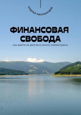 Финансовая свобода. Как выйти из долгов и начать зарабатывать