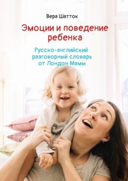 Эмоции и поведение ребенка. Русско-английский разговорный словарь от Лондон Мамы