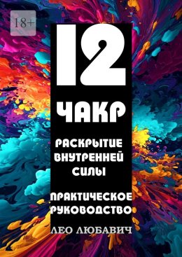12 чакр. Раскрытие внутренней силы. Практическое руководство