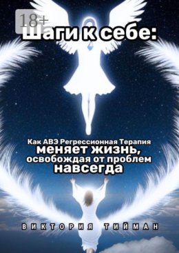 Шаги к себе. Как АВЭ регрессионная терапия меняет жизнь, освобождая от проблем навсегда