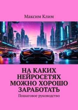 На каких нейросетях можно хорошо заработать. Пошаговое руководство
