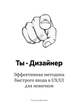 Ты – дизайнер. Эффективная методика быстрого входа в UX/UI для новичков