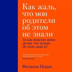 Как жаль, что мои родители об этом не знали (и как повезло моим детям, что теперь об этом знаю я)