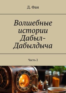 Волшебные истории Дабыл-Дабылдыча. Часть 2