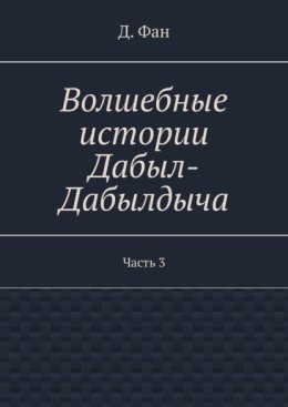 Волшебные истории Дабыл-Дабылдыча. Часть 3