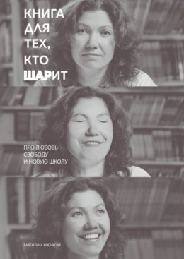 Книга для тех, кто ШАРит. Про Любовь. Свободу. И новую школу
