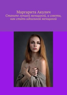 Станьте лучшей женщиной, и советы, как стать идеальной женщиной
