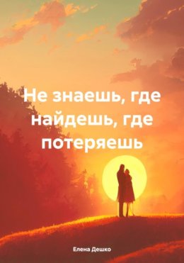 НЕ ЗНАЕШЬ, ГДЕ НАЙДЕШЬ, ГДЕ ПОТЕРЯЕШЬ