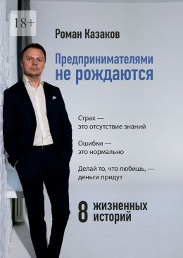 Предпринимателями не рождаются. 8 жизненных историй