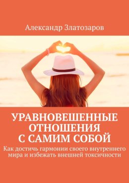 Уравновешенные отношения с самим собой. Как достичь гармонии своего внутреннего мира и избежать внешней токсичности