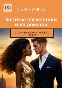 Богатые наследники и их романы. Коллекция романтических новелл