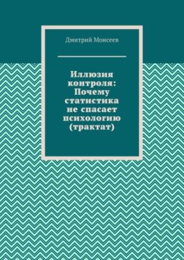 Иллюзия контроля: Почему статистика не спасает психологию (трактат)