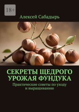 Секреты щедрого урожая фундука. Практические советы по уходу и выращиванию