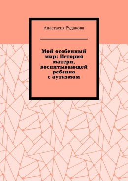 Мой особенный мир: История матери, воспитывающей ребенка с аутизмом
