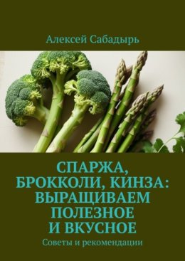 Спаржа, брокколи, кинза: выращиваем полезное и вкусное. Советы и рекомендации
