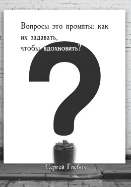 Вопросы как промпты: как их задавать чтобы вдохновить?