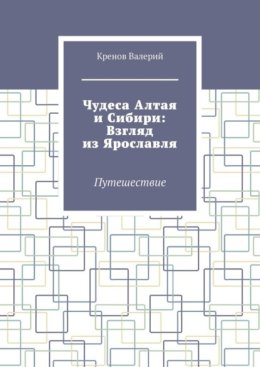 Чудеса Алтая и Сибири: Взгляд из Ярославля. Путешествие