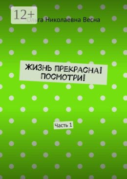 Жизнь прекрасна, посмотри. Часть 1