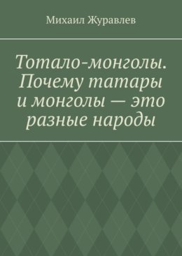 Тотало-монголы. Почему татары и монголы – это разные народы