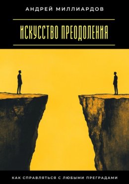 Искусство преодоления. Как справляться с любыми преградами