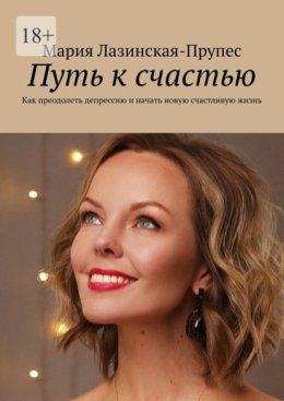 Путь к счастью. Как преодолеть депрессию и начать новую счастливую жизнь