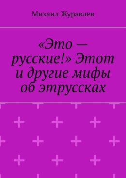 «Это – русские!» Этот и другие мифы об этруссках