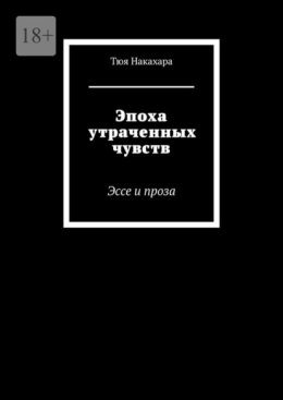 Эпоха утраченных чувств. Эссе и проза