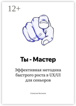 Ты – Мастер. Эффективная методика быстрого роста в UX UI для сеньоров