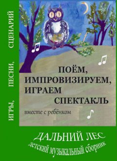 Дальний лес. Поем, импровизируем, играем спектакль вместе с ребенком. Детский музыкальный сборник