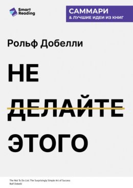 Не делайте этого. Удивительно простое искусство достижения успеха. Рольф Добелли. Саммари