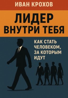 Лидер внутри тебя: как стать человеком, за которым идут